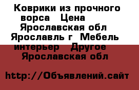 Коврики из прочного ворса › Цена ­ 300 - Ярославская обл., Ярославль г. Мебель, интерьер » Другое   . Ярославская обл.